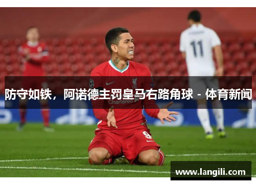 防守如铁，阿诺德主罚皇马右路角球 - 体育新闻
