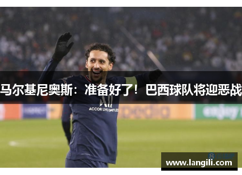 马尔基尼奥斯：准备好了！巴西球队将迎恶战