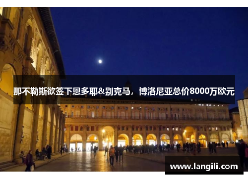 那不勒斯欲签下恩多耶&别克马，博洛尼亚总价8000万欧元