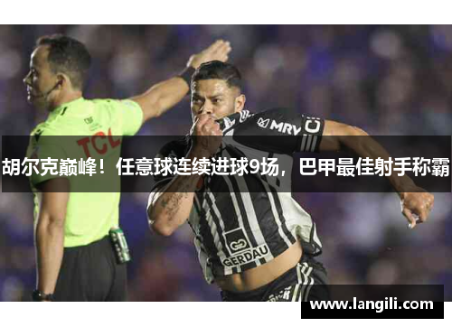 胡尔克巅峰！任意球连续进球9场，巴甲最佳射手称霸