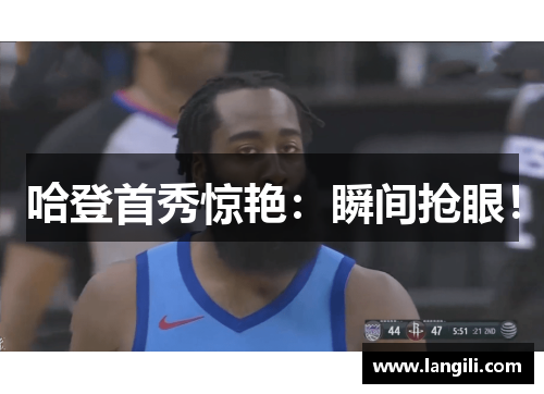 哈登首秀惊艳：瞬间抢眼！